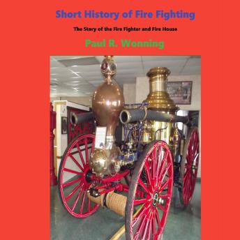 Short History of Fire Fighting: The Story of the Firefighter and Fire House