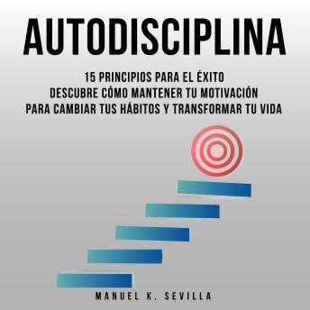 [Spanish] - Autodisciplina: 15 Principios Para El Éxito: Descubre Cómo Mantener Tu Motivación Para Cambiar Tus Hábitos Y Transformar Tu Vida