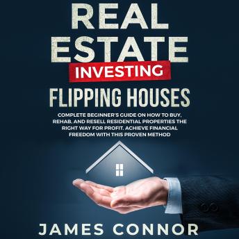 Real Estate Investing – Flipping Houses: Complete Beginner’s Guide on How to Buy, Rehab, and Resell Residential Properties the Right Way for Profit. Achieve Financial Freedom with This Proven Method