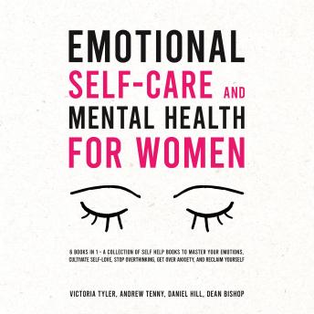 Emotional Self-Care and Mental Health for Women (6 Books in 1): A Collection of Self Help Books to Master Your Emotions, Cultivate Self-Love, Stop Overthinking, Get Over Anxiety, and Reclaim Yourself