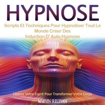 [French] - Hypnose: Scripts Et Techniques Pour Hypnotiser Tout Le Monde Créer Des Induction D' Auto Hypnose (Libérez Votre Esprit Pour Transformer Votre Corps)
