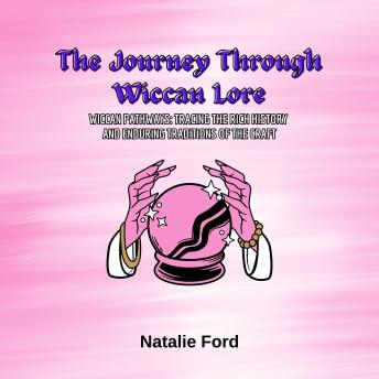 The Journey Through Wiccan Lore: Wiccan Pathways: Tracing the Rich History and Enduring Traditions of the Craft