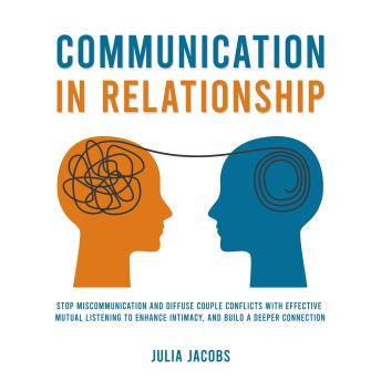 Download Communication in Relationship: Stop Miscommunication and Diffuse Couple Conflicts with Effective Mutual Listening to Enhance Intimacy, and Build a Deeper Connection by Julia Jacobs