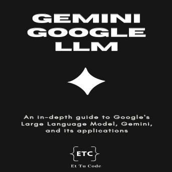 Gemini Google Large Language Model: An in-depth guide to Google's LLM, Gemini, and its applications