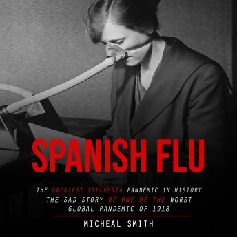 Spanish Flu: The Greatest Influenza Pandemic in History (The Sad Story ...