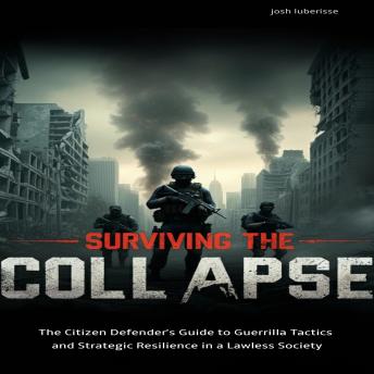 Surviving The Collapse: The Citizen Defender's Guide to Guerrilla Tactics and Strategic Resilience in a Lawless Society