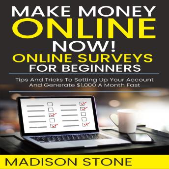 Make Money Online NOW! Online Surveys for Beginners: A Step by Step Guide to Generate Extra Income a Month Fast!