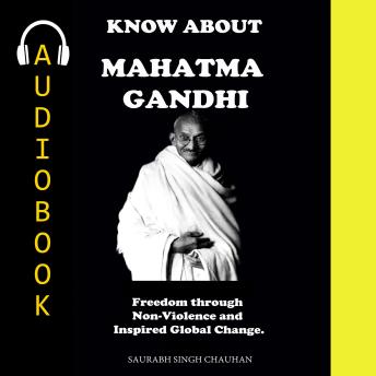 KNOW ABOUT 'MAHATMA GANDHI': Freedom through Non-Violence and Inspired for Global Change.