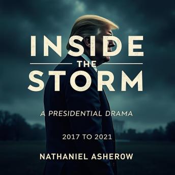 Inside the Storm: A Presidential Drama 2017 to 2021: Dive into presidential drama: audio lessons unlock secrets of the 2017-2021 political storm!