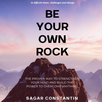 Be Your Own Rock: The proven way to strengthen your mind and build the power to overcome anything