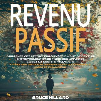 [French] - Revenu Passif: Apprenez Ces Leçons Éprouvées Avant De Devenir Entrepreneur Et De Faire Des Affaires Soyez La Liberté Financière (Créez Des Revenus Passifs Pour Atteindre La Liberté Financière)