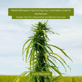 Weed Whispers: Nurturing Your Cannabis Crop to Perfection: Insider Tips for a Bountiful and Blissful Harvest