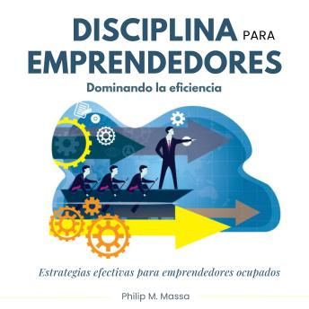 [Spanish] - Disciplina para emprendedores, dominando la eficacia: Estrategias efectivas para emprendedores ocupados