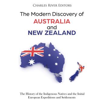 The Modern Discovery of Australia and New Zealand: The History of the Indigenous Natives and the Initial European Expeditions and Settlements