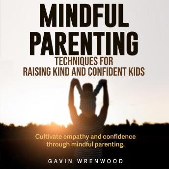Mindful Parenting: Techniques for Raising Kind and Confident Kids: Revolutionize your Mindful Parenting! Dive into transformative audio lessons for raising kind, confident kids. - Gavin Wrenwood