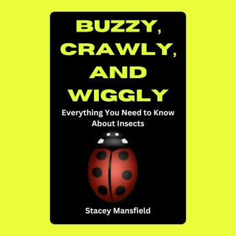 Buzzy, Crawly, and Wiggly: Everything You Need to Know About Insects
