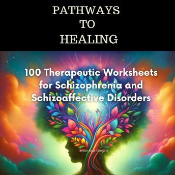 Pathways to Healing -100 Therapeutic Worksheets for Schizophrenia and Schizoaffective Disorders:-: 100 structured activities for schizophrenia wellness