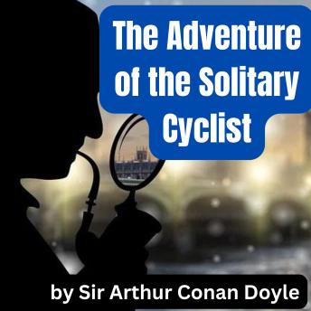 The Adventure of the Solitary Cyclist: Sherlock Holmes uses his wits and incredible esoteric knowledge to solve baffling cases