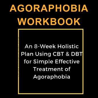 Download Agoraphobia Workbook: An 8-Week Holistic Plan Using CBT & DBT for Simple Effective Treatment of Agoraphobia by Dorothy Louisa Shweky