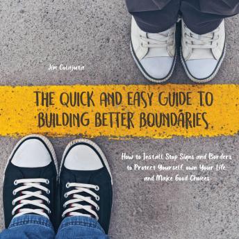 The Quick And Easy Guide To Building Better Boundaries: How to Install Stop Signs and Borders to Protect Yourself, own Your Life, and Make Good Choices