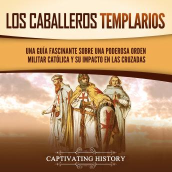 [Spanish] - Los caballeros templarios: Una guía fascinante sobre una poderosa orden militar católica y su impacto en las cruzadas