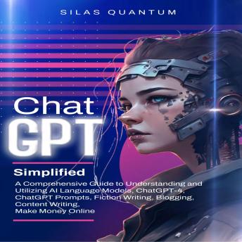ChatGPT Simplified: A Comprehensive Guide to Understanding and Utilizing AI Language Models, ChatGPT-4, ChatGPT Prompts, Fiction Writing, Blogging, Content Writing, Make Money Online