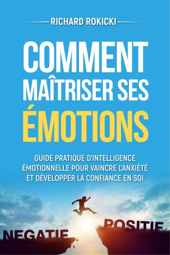 [French] - Comment maîtriser ses émotions: Guide pratique d'intelligence émotionnelle pour vaincre l'anxiété et développer la confiance en soi