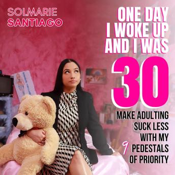 One Day I Woke Up And I Was 30: Make Adulting Suck Less With My 9 Pedestals Of Priority