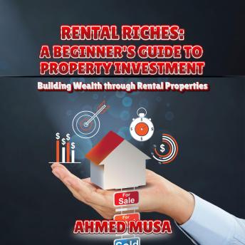 Rental Riches: A Beginner’s Guide to Property Investment: Building Wealth through Rental Properties - Ahmed Musa Rental Riches: A Beginner’s Guide to Property Investment: Building Wealth through Rental Properties - Ahmed Musa