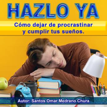 Hazlo ya: Cómo dejar de procrastinar y cumplir tus sueños