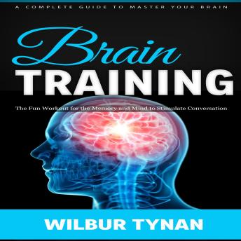 Brain Training: A Complete Guide to Master Your Brain (The Fun Workout for the Memory and Mind to Stimulate Conversation)