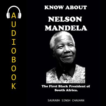 KNOW ABOUT 'NELSON MANDELA': The First Black President of South Africa.