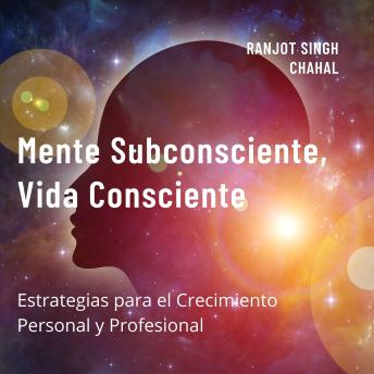 Mente Subconsciente, Vida Consciente: Estrategias para el Crecimiento Personal y Profesional