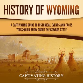 Download History of Wyoming: A Captivating Guide to Historical Events and Facts You Should Know About the Cowboy State by Captivating History