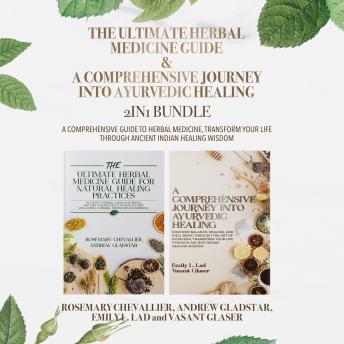 The Ultimate Herbal Medicine Guide and A Comprehensive Journey into Ayurvedic Healing 2-in-1 Bundle: A Comprehensive Guide to Herbal Medicine, Transform Your Life Through Ancient Indian Healing Wisdom