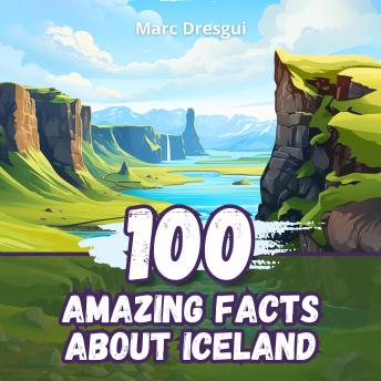 100 Amazing Facts about Iceland: Journey to the Heart of a Land of Ice and Fire