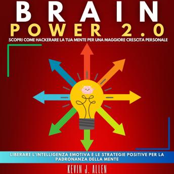 [Italian] - BRAIN POWER 2.0 - SCOPRI COME HACKERARE LA TUA MENTE PER UNA MAGGIORE CRESCITA PERSONALE: Liberare L'intelligenza Emotiva E Le Strategie Positive Per La Padronanza Della Mente