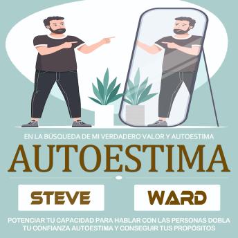 Autoestima: Potenciar Tu Capacidad Para Hablar Con Las Personas Dobla Tu Confianza Autoestima Y Conseguir Tus Propósitos? (En La Búsqueda De Mi Verdadero Valor Y Autoestima)