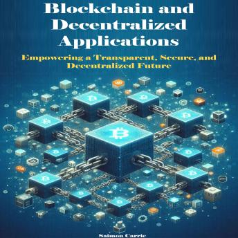 Blockchain and Decentralized Applications: Empowering a Transparent, Secure, and Decentralized Future