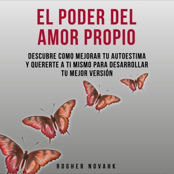 El Poder Del Amor Propio: Descubre Cómo Mejorar Tu Autoestima Y Quererte A Ti Mismo Para Desarrollar Tu Mejor Versión