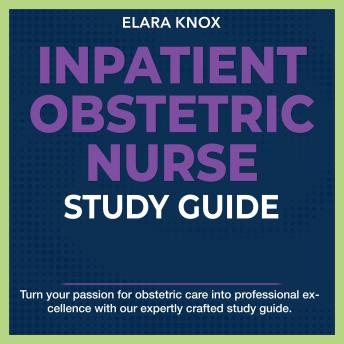 Inpatient Obstetric Nurse Study Guide: Master the Inpatient Obstetric Nurse Exam 2024-2025: Achieve Success on Your First Try | Over 200+ Expert-Designed Q&A | Realistic Practice Questions with Detailed Explanations.