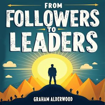From Followers to Leaders: An Inspiring Leadership Transformation: Transform from Followers to Leaders! Discover Inspiring Audiobook Lessons for Peak Leadership Performance.