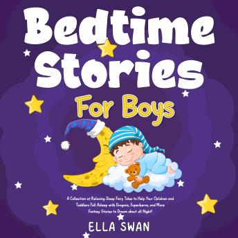 Bedtime Stories For Boys: A Collection of Relaxing Sleep Fairy Tales to Help Your Children and Toddlers Fall Asleep with Dragons, Superheros, and More Fantasy Stories to Dream about all Night!