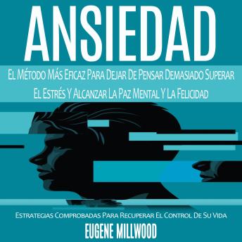 Ansiedad: El Método Más Eficaz Para Dejar De Pensar Demasiado Superar El Estrés Y Alcanzar La Paz Mental Y La Felicidad (Estrategias Comprobadas Para Recuperar El Control De Su Vida)