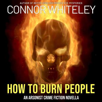 How To Burn People: An Arsonist Crime Fiction Novella