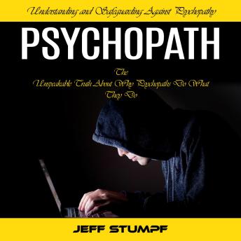 Psychopath: Understanding and Safeguarding Against Psychopathy (The Unspeakable Truth About Why Psychopaths Do What They Do)