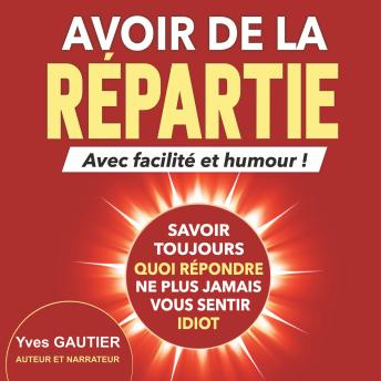 [French] - AVOIR DE LA REPARTIE avec facilité et humour: Savoir toujours quoi répondre, ne plus jamais vous sentir idiot