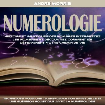 [French] - Numerologie: Histoire Et Pratiques Des Nombres Interprétez Les Nombres Et Découvrez Comment Ils Déterminent Votre Chemin De Vie (Techniques Pour Une Transformation Spirituelle Et Une Guérison Holistique Avec La Numérologie)