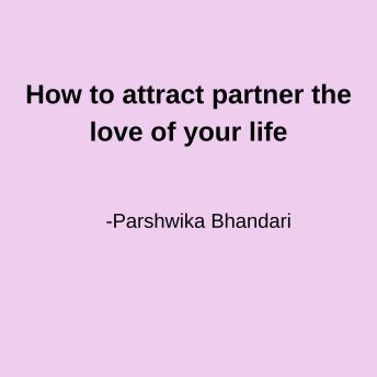 How to attract partner the love of your life: sharing based on my personal experience