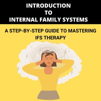 Introduction to Internal Family Systems: A Step-by-Step Guide to Mastering IFS Therapy